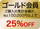 ゴールド会員　ご注文の累計金額が100,000円以上　25%OFF