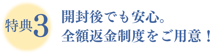 特典3 開封後でも安心。全額返金制度をご用意！