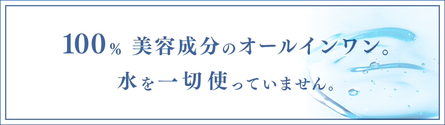 100%美容成分のオールインワン。水を一切使っていません。