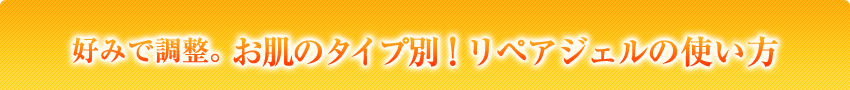 好みで調整。お肌のタイプ別！リペアペアジェルの使い方