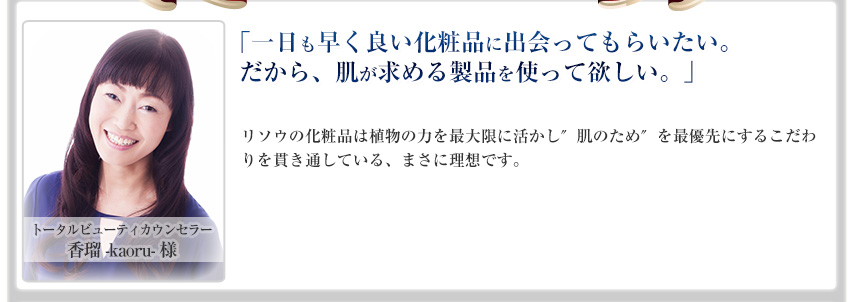 一日も早く良い化粧品に出会ってもらいたい。だから、肌が求める製品を使って欲しい。