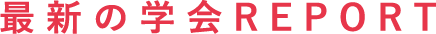 最新の学会REPORT