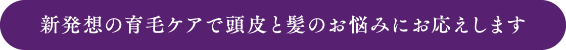 新発想の育毛ケアでお応えします