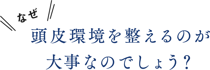 なぜ、頭皮環境を整えるのが大事なのでしょう？