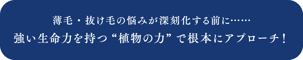 強い生命力を持つ“植物の力”で根本にアプローチ！