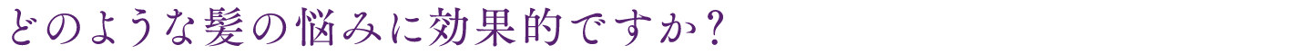 どのような髪の悩みに効果的ですか？